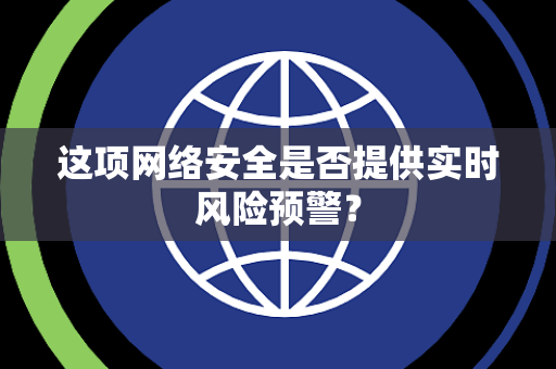 这项网络安全是否提供实时风险预警？