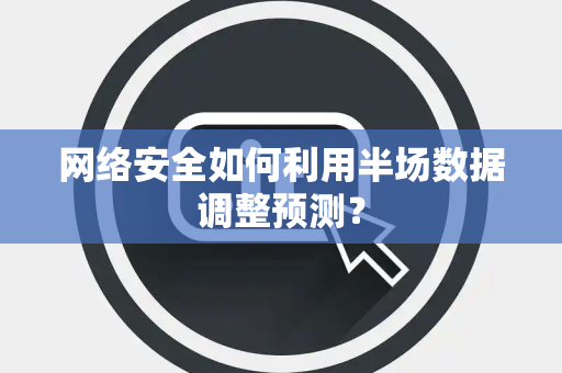 网络安全如何利用半场数据调整预测？