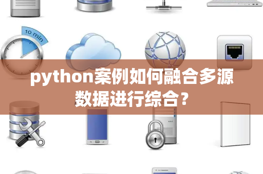 python案例如何融合多源数据进行综合？