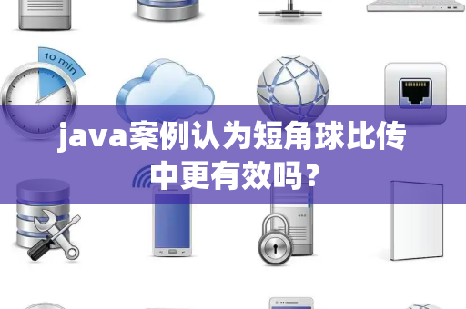 java案例认为短角球比传中更有效吗？