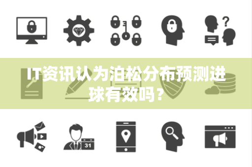 IT资讯认为泊松分布预测进球有效吗？