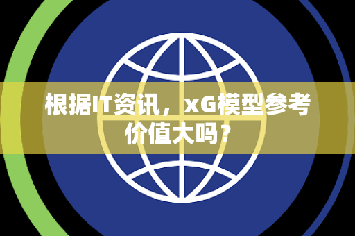 根据IT资讯，xG模型参考价值大吗？