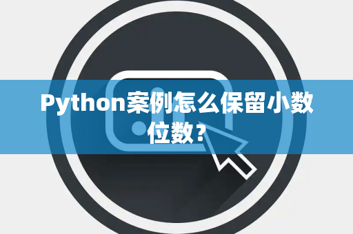 Python案例怎么保留小数位数？