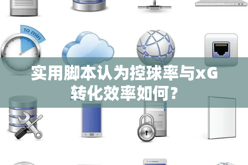 实用脚本认为控球率与xG转化效率如何？