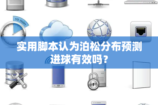 实用脚本认为泊松分布预测进球有效吗？