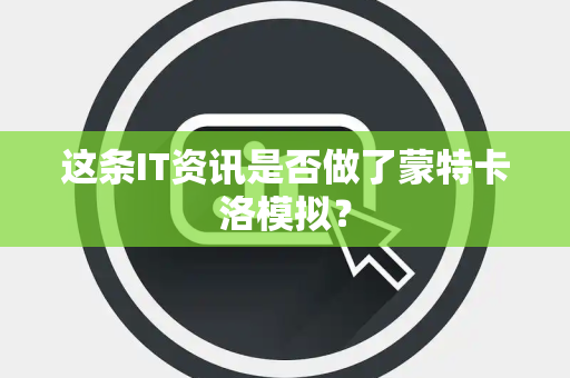 这条IT资讯是否做了蒙特卡洛模拟？