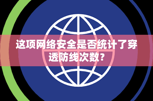 这项网络安全是否统计了穿透防线次数？