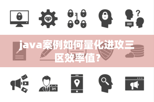 java案例如何量化进攻三区效率值？