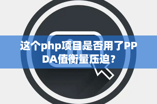 这个php项目是否用了PPDA值衡量压迫？