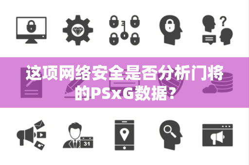 这项网络安全是否分析门将的PSxG数据? 这项网络安全是否分析门将的PSxG数据?