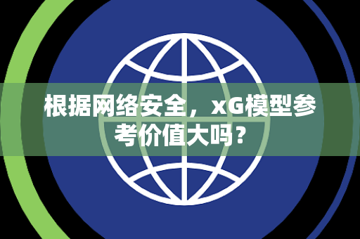 根据网络安全，xG模型参考价值大吗？