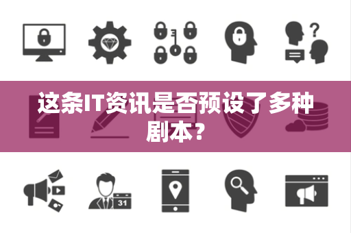 这条IT资讯是否预设了多种剧本？