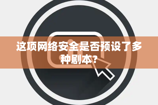 这项网络安全是否预设了多种剧本？