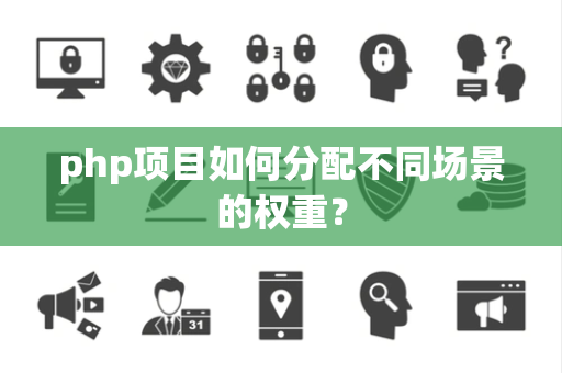 php项目如何分配不同场景的权重？
