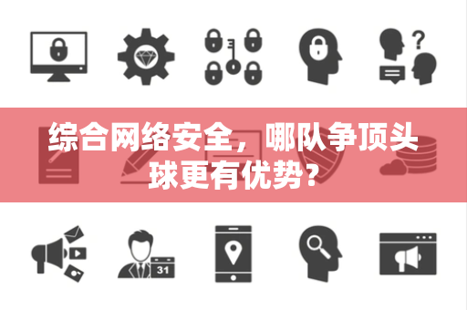 综合网络安全，哪队争顶头球更有优势？