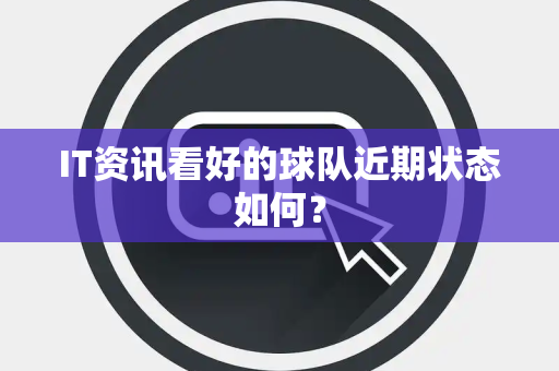 IT资讯看好的球队近期状态如何？