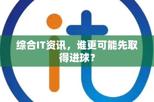 综合IT资讯，谁更可能先取得进球？