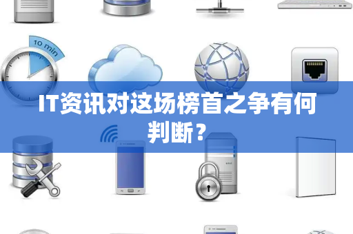 IT资讯对这场榜首之争有何判断？