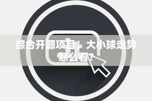综合开源项目，大小球走势怎么看？