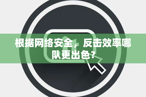 根据网络安全，反击效率哪队更出色？