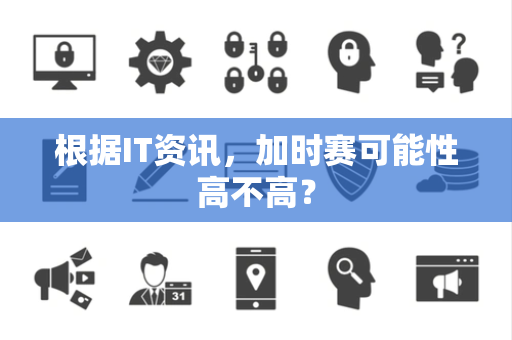 根据IT资讯，加时赛可能性高不高？