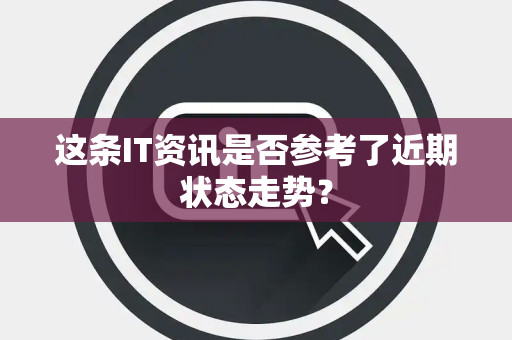 这条IT资讯是否参考了近期状态走势？