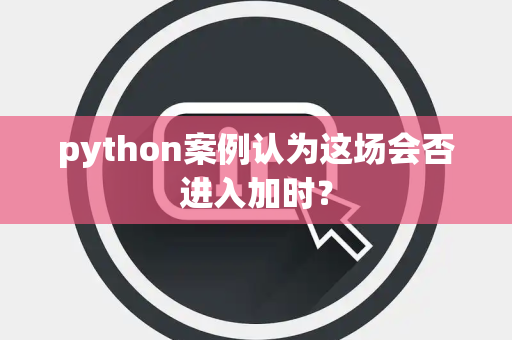 python案例认为这场会否进入加时？