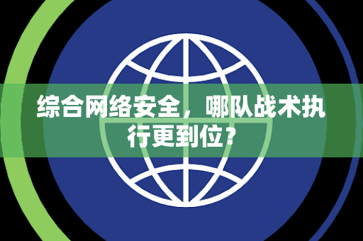 综合网络安全，哪队战术执行更到位？