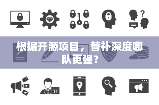 根据开源项目，替补深度哪队更强？