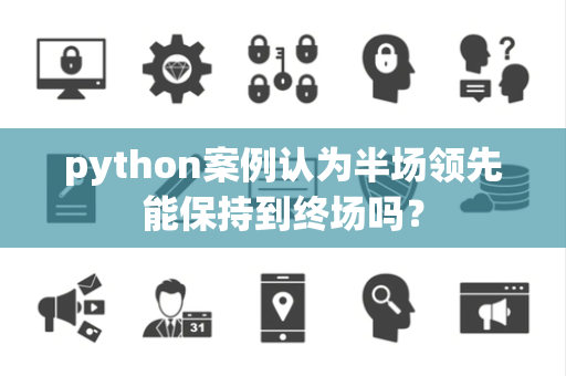 python案例认为半场领先能保持到终场吗？