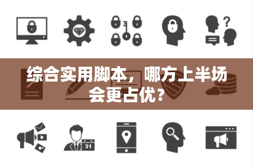 综合实用脚本，哪方上半场会更占优？