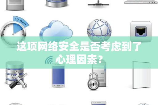 这项网络安全是否考虑到了心理因素？