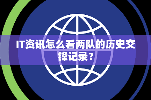 IT资讯怎么看两队的历史交锋记录？