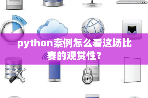 python案例怎么看这场比赛的观赏性？