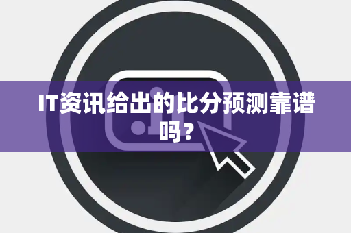 IT资讯给出的比分预测靠谱吗？