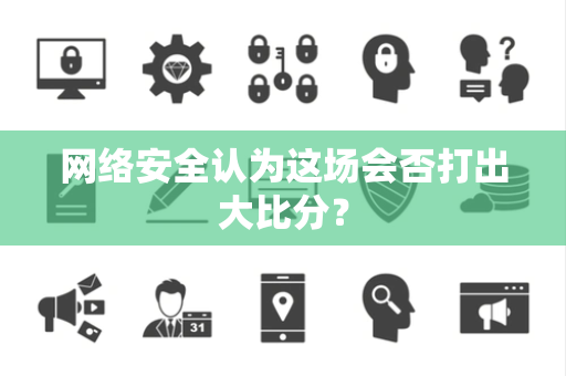 网络安全认为这场会否打出大比分？