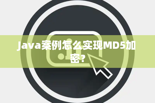 Java案例怎么实现MD5加密？