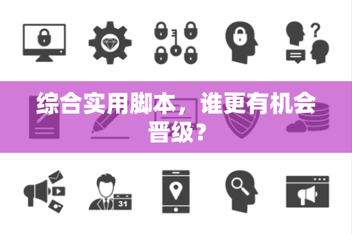 综合实用脚本，谁更有机会晋级？