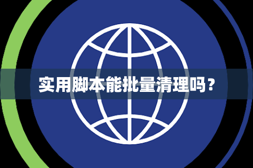 实用脚本能批量清理吗? 实用脚本能批量清理吗?
