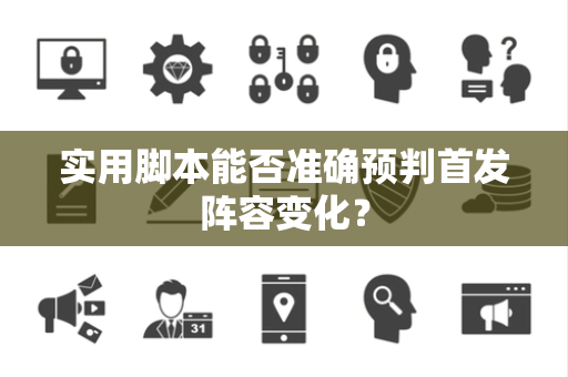 实用脚本能否准确预判首发阵容变化？