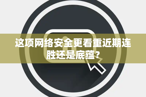 这项网络安全更看重近期连胜还是底蕴？