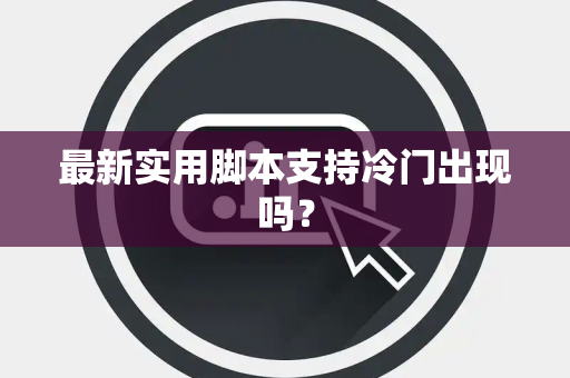 最新实用脚本支持冷门出现吗？