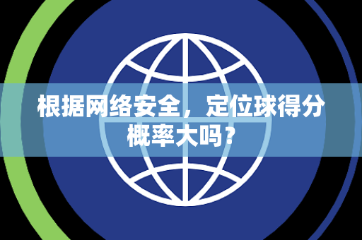 根据网络安全，定位球得分概率大吗？