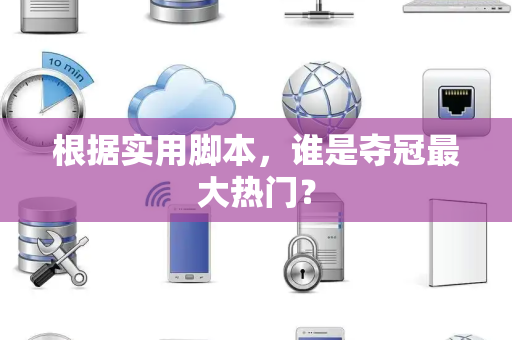 根据实用脚本，谁是夺冠最大热门？