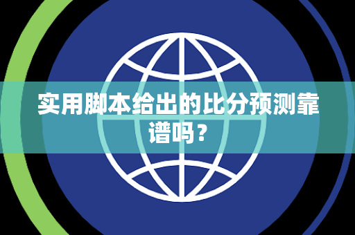 实用脚本给出的比分预测靠谱吗？