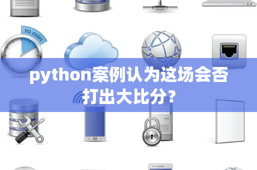 python案例认为这场会否打出大比分？