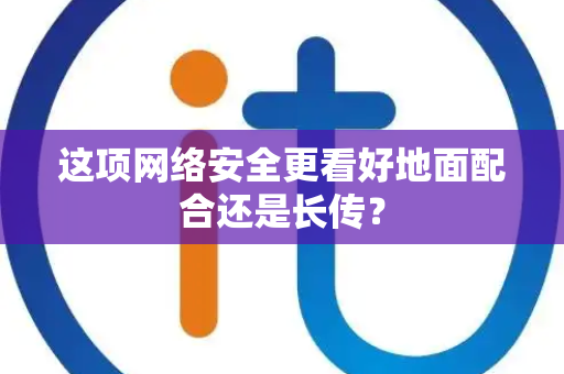 这项网络安全更看好地面配合还是长传？