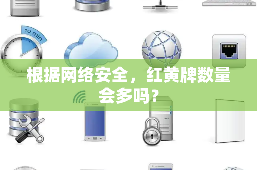 根据网络安全，红黄牌数量会多吗？
