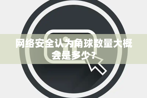 网络安全认为角球数量大概会是多少？