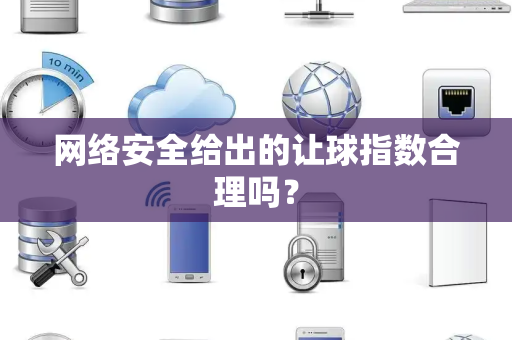 网络安全给出的让球指数合理吗？